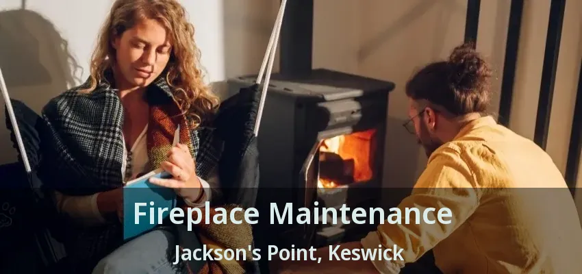 Fireplace Maintenance Jackson's Point, Keswick - ON