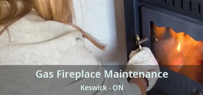 Gas Fireplace Maintenance Keswick - ON