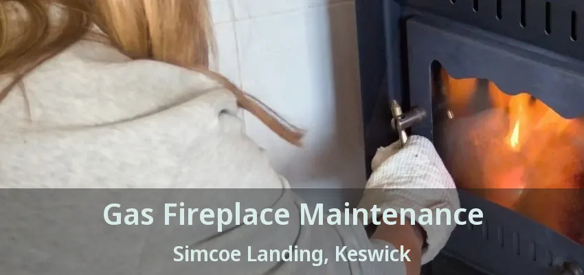 Gas Fireplace Maintenance Simcoe Landing, Keswick - ON