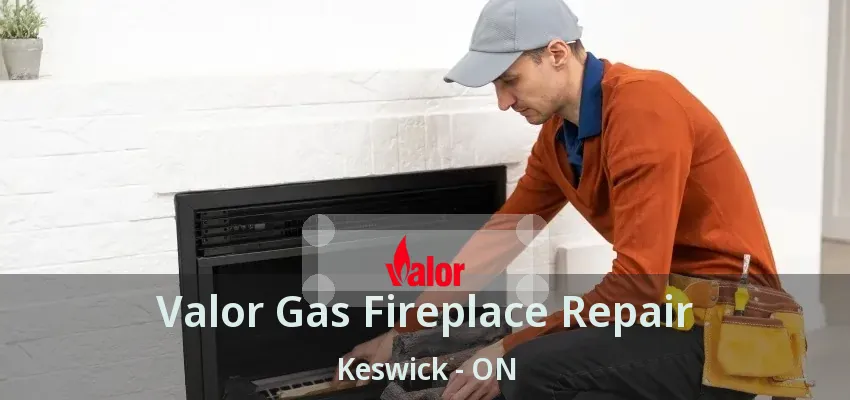 Valor Gas Fireplace Repair Keswick - ON