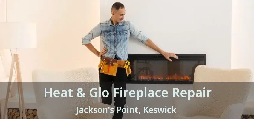 Heat & Glo Fireplace Repair Jackson's Point, Keswick - ON