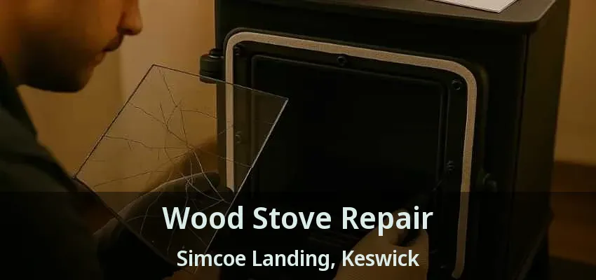 Wood Stove Repair Simcoe Landing, Keswick - ON
